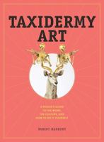 Taxidermy Art: A Rogue's Guide to The Work, The Culture, and How to Do It Yourself 1579655580 Book Cover