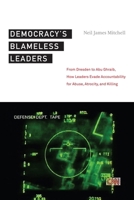 Democracy's Blameless Leaders: From Dresden to Abu Ghraib, How Leaders Evade Accountability for Abuse, Atrocity, and Killing 0814761445 Book Cover