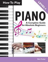 How to Play Piano: A Complete Guide for Absolute Beginners 190870716X Book Cover