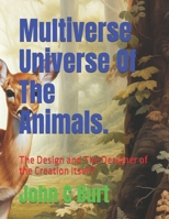 Multiverse Universe Of The Animals.: The Design and The Designer of the Creation Itself? B0HF7PXMY4 Book Cover