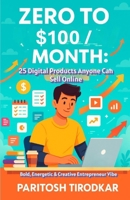 Zero to $100/Month: 25 Digital Products Anyone Can Sell Online B0FG29SQP4 Book Cover