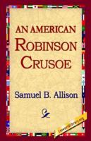 An American Robinson Crusoe for American Boys and Girls the Adaptation, with Additional Incidents 1543263437 Book Cover