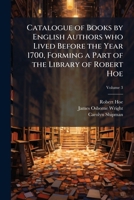 Catalogue of books by English authors who lived before the year 1700, forming a part of the library of Robert Hoe Volume 3 1171498276 Book Cover