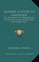 Allenby, a Study in Greatness: The Biography of Field-Marshal Viscount Allenby of Megiddo and Felixstowe 1163194468 Book Cover