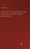 A Special report to the Legislature Upon the Causes, Kinds and Amount of Waste in Mining Anthracite 3385451523 Book Cover