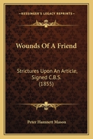 Wounds of a Friend: Strictures Upon an Article, Signed C.B.S. 1165748142 Book Cover