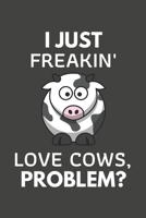 I Just Freakin' Love Cows, Problem?: Cow Gifts Blank Lined Notebook Journal to Write In, Notes, To Do Lists, For Cow Lovers Only 1692285939 Book Cover