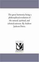 The Great Harmonia; Being A Philosophical Revelation of the Natural, Spiritual, and Celestial Universe. by Andrew Jackson Davis. Vol. 1 1425547281 Book Cover
