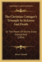 The Christian Cottager's Triumph In Sickness And Death: Or The Power Of Divine Grace Exemplified 1437287700 Book Cover