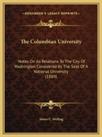 The Columbian University: Notes On Its Relations To The City Of Washington Considered As The Seat Of A National University (1889) 1274496551 Book Cover