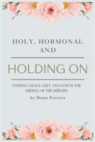 Holy, Hormonal, and Holding On: Finding Grace, Grit, and God in the Middle of the Midlife: Real Talk for Women of Faith Navigating Midlife, Menopause, and God's Timing B0FJVZ6TMH Book Cover