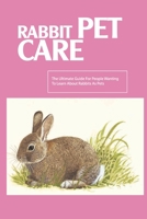 Rabbit Pet Care- The Ultimate Guide For People Wanting To Learn About Rabbits As Pets: Rabbit-Knowledge Needs null Book Cover