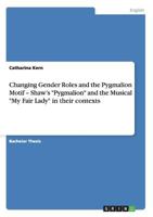 Changing Gender Roles and the Pygmalion Motif - Shaw's Pygmalion and the Musical My Fair Lady in their contexts 3640497724 Book Cover