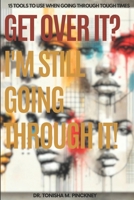Get Over It? I'm Still Going Through It!: 15 Tools to Use When Going Through Tough Times 1978142412 Book Cover
