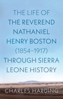 The Life of the Reverend Nathaniel Henry Boston (1854-1917) Through Sierra Leone History 1806342618 Book Cover
