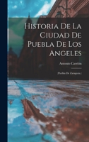 Historia De La Ciudad De Puebla De Los Angeles: (Puebla De Zaragoza.) B0BQ8N9CS1 Book Cover