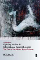 Figuring Victims in International Criminal Justice: The Case of the Khmer Rouge Tribunal 0367862646 Book Cover