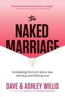 The Naked Marriage: Undressing the truth about sex, intimacy and lifelong love 0981938000 Book Cover