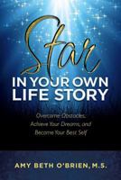 Star in Your Own Life Story: Overcome Obstacles, Achieve Your Dreams, and Become Your Best Self 0615794998 Book Cover
