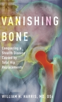 Vanishing Bone: Conquering a Stealth Disease Caused by Total Hip Replacements 0190687762 Book Cover