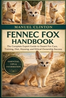 FENNEC FOX HANDBOOK: Fennec Fox Handbook: The Complete Expert Guide to Desert Fox Care, Training, Diet, Housing, and Ethical Ownership Success B0GGY93568 Book Cover