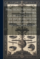 Practical Pyrometry, the Theory, Calibration and use of Instruments for the Measurement of High Temperatures 1021445444 Book Cover