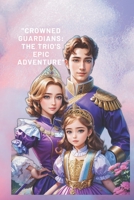 "Crowned Guardians: The Trio's Epic Adventure” B0CFCTV19Z Book Cover