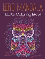 Bird Mandala Adults Coloring Book: A Bird Lovers Coloring Book with 45+ Gorgeous Peacocks, Hummingbirds, Parrots, Robins, Eagles, Owls Bird Vol-1 B08HTG6K4R Book Cover