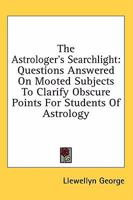 The Astrologer's Searchlight: Questions Answered On Mooted Subjects To Clarify Obscure Points For Students Of Astrology 1163134503 Book Cover