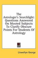 The Astrologer's Searchlight: Questions Answered On Mooted Subjects To Clarify Obscure Points For Students Of Astrology 1430482761 Book Cover