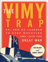 The Vimy Trap: or, How We Learned To Stop Worrying and Love the Great War 1771132752 Book Cover