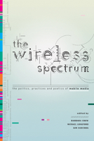 The Wireless Spectrum: The Politics, Practices, and Poetics of Mobile Media 0802098932 Book Cover