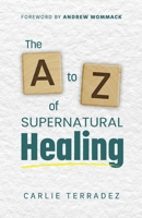 The A to Z of Supernatural Healing: 26 Simple Truths to Receive and Walk in Your Healing 1733593861 Book Cover