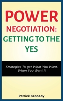 Power Negotiation - Getting to the YES: Strategies to Get What You Want, When You Want It 1952964288 Book Cover