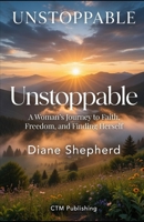 Unstoppable: A Woman's Journey to Faith, Freedom, and Finding Herself B0GPXFLD52 Book Cover