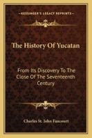 The History Of Yucatan: From Its Discovery To The Close Of The Seventeenth Century 1163107638 Book Cover