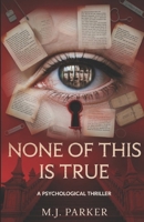 NONE OF THIS IS TRUE: A Psychological Thriller B0GF1XNZFF Book Cover