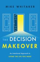 The Decision Makeover: An Intentional Approach to Living the Life You Want 1626344264 Book Cover