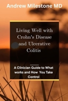 Living Well With Crohn’s Disease and Ulcerative Colitis: A Clinician Guide to What Works and How You Take Control B0GT1G8477 Book Cover
