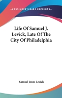 Life Of Samuel J. Levick, Late Of The City Of Philadelphia 1163116181 Book Cover