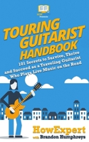 Touring Guitarist Handbook: 101 Secrets to Survive, Thrive, and Succeed as a Traveling Guitarist Who Plays Live Music on the Road 194953197X Book Cover