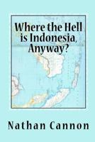 Where the Hell is Indonesia, Anyway? 1480165417 Book Cover