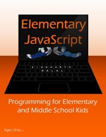 Elementary JavaScript: Programming for Elementary and Middle School Kids B08CPNPMV2 Book Cover