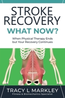 Stroke Recovery What Now?: When Physical Therapy Ends, But Your Recovery Continues 1730917909 Book Cover