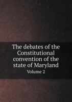 The Debates of the Constitutional Convention of the State of Maryland Volume 2 5518768761 Book Cover