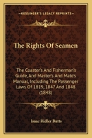 The Rights Of Seamen: The Coaster's And Fisherman's Guide, And Master's And Mate's Manual, Including The Passenger Laws Of 1819, 1847 And 1848 1164639439 Book Cover