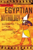 Egyptian Mythology Illustrated for Beginners.: A Guide to Classic Stories of Gods, Goddesses, Monsters, Mortals and Traditions of Ancient Egypt (First Edition) 1802129553 Book Cover