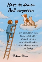 Hast du deinen Ball vergessen: Ein Leitfaden, um Trost nach dem Verlust deines geliebten Hundes oder deiner Katze zu finden (German Edition) B0GNM94Q41 Book Cover
