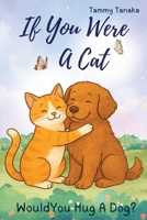 If You Were A Cat...Would You Hug A Dog? B0BQ52PWR1 Book Cover