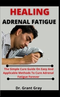 Healing Adrenal Fatigue: The Simple Cure Guide On Easy And Applicable Methods To Cure Adrenal Fatigue Forever B099C8F7PP Book Cover